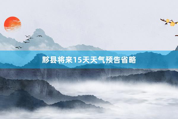 黟县将来15天天气预告省略