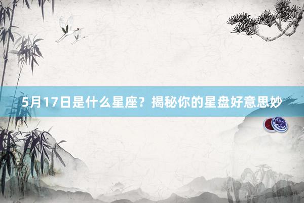 5月17日是什么星座？揭秘你的星盘好意思妙