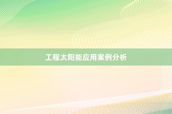 工程太阳能应用案例分析