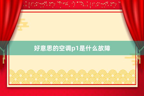 好意思的空调p1是什么故障