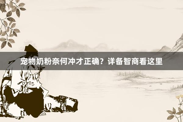 宠物奶粉奈何冲才正确？详备智商看这里