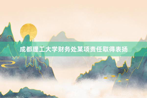 成都理工大学财务处某项责任取得表扬