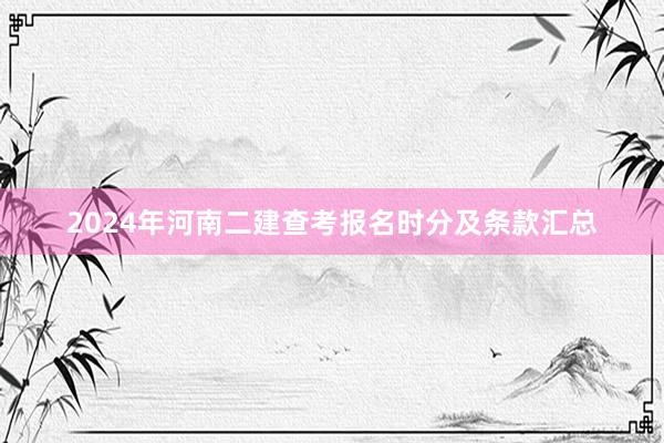 2024年河南二建查考报名时分及条款汇总