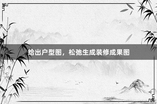 给出户型图，松弛生成装修成果图