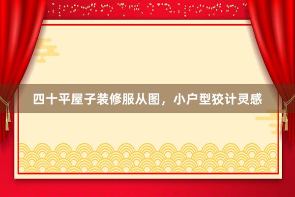 四十平屋子装修服从图，小户型狡计灵感