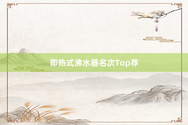 即热式沸水器名次Top荐