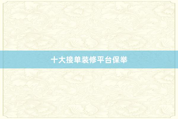 十大接单装修平台保举