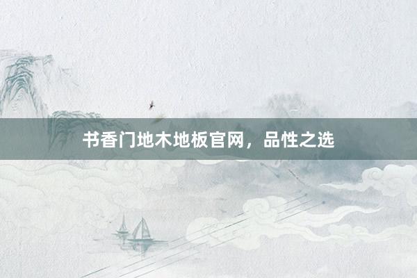 书香门地木地板官网，品性之选