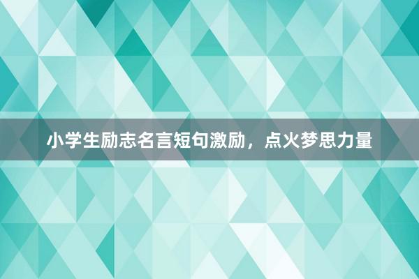 小学生励志名言短句激励，点火梦思力量