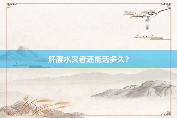 肝腹水灾者还能活多久？