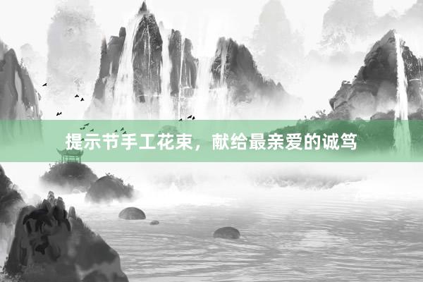 提示节手工花束，献给最亲爱的诚笃